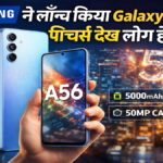 Samsung Galaxy A56 5G Launch : 50MP कैमरा, 45W फास्ट चार्जिंग के साथ आया नया मिड-रेंज किंग